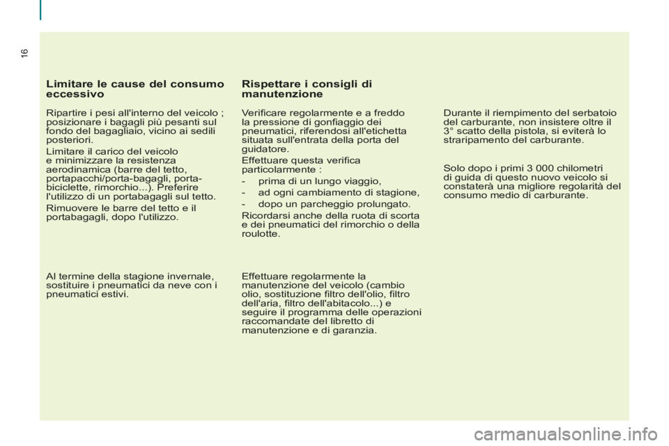 CITROEN BERLINGO MULTISPACE 2014  Libretti Di Uso E manutenzione (in Italian) 16
Berlingo_2_VP_papier_it_Chap01_Prise en Main_ed01-2014
  Limitare le cause del consumo 
eccessivo 
  Ripartire i pesi allinterno del veicolo ; 
posizionare i bagagli più pesanti sul 
fondo del ba