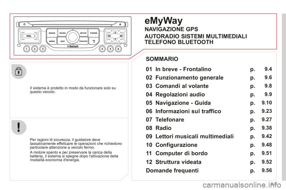 CITROEN BERLINGO MULTISPACE 2014  Libretti Di Uso E manutenzione (in Italian) 9.3
Berlingo_2_VP_papier_it_Chap09b_RT6-2-7_ed01-2014
  Il sistema è protetto in modo da funzionare solo su questo  veicolo.  
  01  In breve - Frontalino   
  Per ragioni di sicurezza, il guidatore 