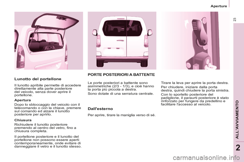 CITROEN BERLINGO MULTISPACE 2014 Libretti Di Uso E manutenzione (in Italian) 23
Aperture
ALLAVVIAMENTO
2
Berlingo_2_VP_papier_it_Chap02_Pret-a-partir_ed01-2014
Lunotto del portellone
Il lunotto apribile permette di accedere
direttamente alla parte posteriore
del CITROEN BERLINGO MULTISPACE 2014 Libretti Di Uso E manutenzione (in Italian) 23
Aperture
ALLAVVIAMENTO
2
Berlingo_2_VP_papier_it_Chap02_Pret-a-partir_ed01-2014
Lunotto del portellone
Il lunotto apribile permette di accedere
direttamente alla parte posteriore
del