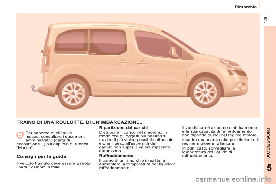 CITROEN BERLINGO MULTISPACE 2013 Libretti Di Uso E manutenzione (in Italian) 129
Rimorchio
ACCESSOR
I
5
Per saperne di più sulle
masse, consultare i documenti
amministrativi (carta di
circolazione...) o il capitolo 8, rubrica
"Masse".
TRAINO DI UNA ROULOTT CITROEN BERLINGO MULTISPACE 2013 Libretti Di Uso E manutenzione (in Italian) 129
Rimorchio
ACCESSOR
I
5
Per saperne di più sulle
masse, consultare i documenti
amministrativi (carta di
circolazione...) o il capitolo 8, rubrica
"Masse".
TRAINO DI UNA ROULOTT