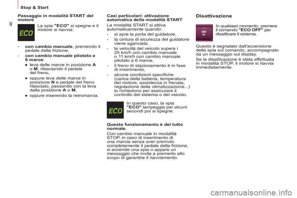CITROEN BERLINGO MULTISPACE 2013  Libretti Di Uso E manutenzione (in Italian) 46
Stop & Start
   
Passaggio in modalità START del 
motore 
  La spia  "ECO" 
 si spegne e il 
motore si riavvia: 
   
 
-   con cambio manuale 
, premendo il 
pedale della frizione, 
   
-   con ca
