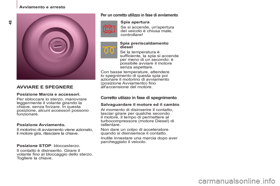 CITROEN BERLINGO MULTISPACE 2013  Libretti Di Uso E manutenzione (in Italian)    
 
Avviamento e arresto  
 
 
 
Corretto utiizzo in fase di spegnimento 
 
 
Per un corretto utilizzo in fase di avviamento 
 
 
Spia preriscaldamento 
diesel 
  Se la temperatura è 
sufﬁ ciente