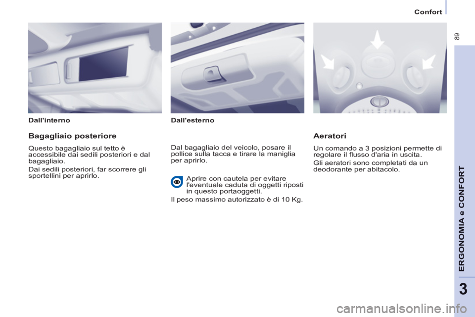 CITROEN BERLINGO MULTISPACE 2013 Libretti Di Uso E manutenzione (in Italian) 89
ERGONOMIA
e C
A
ONFOR
T
3
Confort
Dallinterno
Dallesterno
Bagagliaio posteriore
Questo bagagliaio sul tetto è
accessibile dai sedili posteriori e dal
bagagliaio.
Dai s CITROEN BERLINGO MULTISPACE 2013 Libretti Di Uso E manutenzione (in Italian) 89
ERGONOMIA
e C
A
ONFOR
T
3
Confort
Dallinterno
Dallesterno
Bagagliaio posteriore
Questo bagagliaio sul tetto è
accessibile dai sedili posteriori e dal
bagagliaio.
Dai s