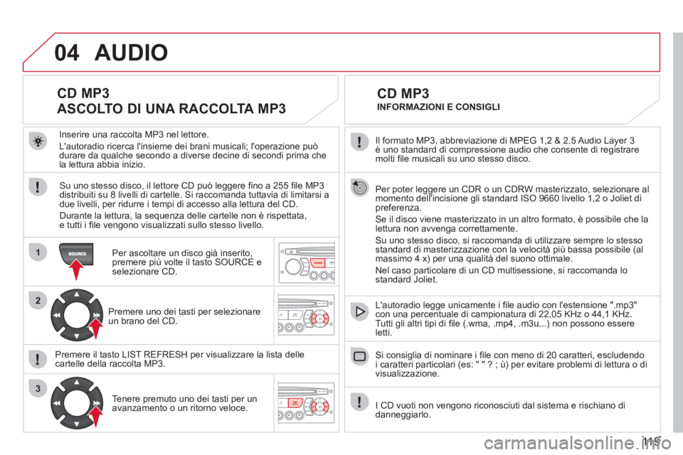 CITROEN BERLINGO FIRST 2011 Libretti Di Uso E manutenzione (in Italian) 119
04
1
2
3
Il formato MP3, abbreviazione di MPEG 1,2 & 2.5 Audio Layer 3 è uno standard di compressione audio che consente di registraremolti fi le musicali su uno stesso disco.
Per poter legg CITROEN BERLINGO FIRST 2011 Libretti Di Uso E manutenzione (in Italian) 119
04
1
2
3
Il formato MP3, abbreviazione di MPEG 1,2 & 2.5 Audio Layer 3 è uno standard di compressione audio che consente di registraremolti fi le musicali su uno stesso disco.
Per poter legg