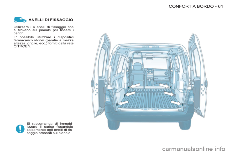 CITROEN BERLINGO FIRST 2011 Libretti Di Uso E manutenzione (in Italian) 61CONFORT A BORDO-
ANELLI DI FISSAGGIO
Si raccomanda di immobi-
lizzare il carico fi ssandolo
saldamente agli anelli di fi s-
saggio presenti sul pianale. Utilizzare i 6 anelli di fi ssaggio CITROEN BERLINGO FIRST 2011 Libretti Di Uso E manutenzione (in Italian) 61CONFORT A BORDO-
ANELLI DI FISSAGGIO
Si raccomanda di immobi-
lizzare il carico fi ssandolo
saldamente agli anelli di fi s-
saggio presenti sul pianale. Utilizzare i 6 anelli di fi ssaggio