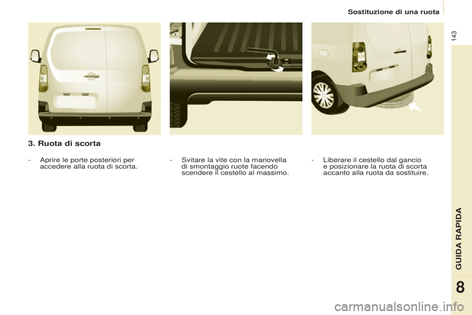 CITROEN BERLINGO ELECTRIC 2017 Libretti Di Uso E manutenzione (in Italian) 143
Berlingo-2-Vu_it_Chap08_aide rapide_ed01-2015Berlingo-2-Vu_it_Chap08_aide rapide_ed01-2015
3. Ruota di scorta
- Liberare il cestello dal gancio
e posizionare la ruota di scorta
accanto alla ruot CITROEN BERLINGO ELECTRIC 2017 Libretti Di Uso E manutenzione (in Italian) 143
Berlingo-2-Vu_it_Chap08_aide rapide_ed01-2015Berlingo-2-Vu_it_Chap08_aide rapide_ed01-2015
3. Ruota di scorta
- Liberare il cestello dal gancio
e posizionare la ruota di scorta
accanto alla ruot
