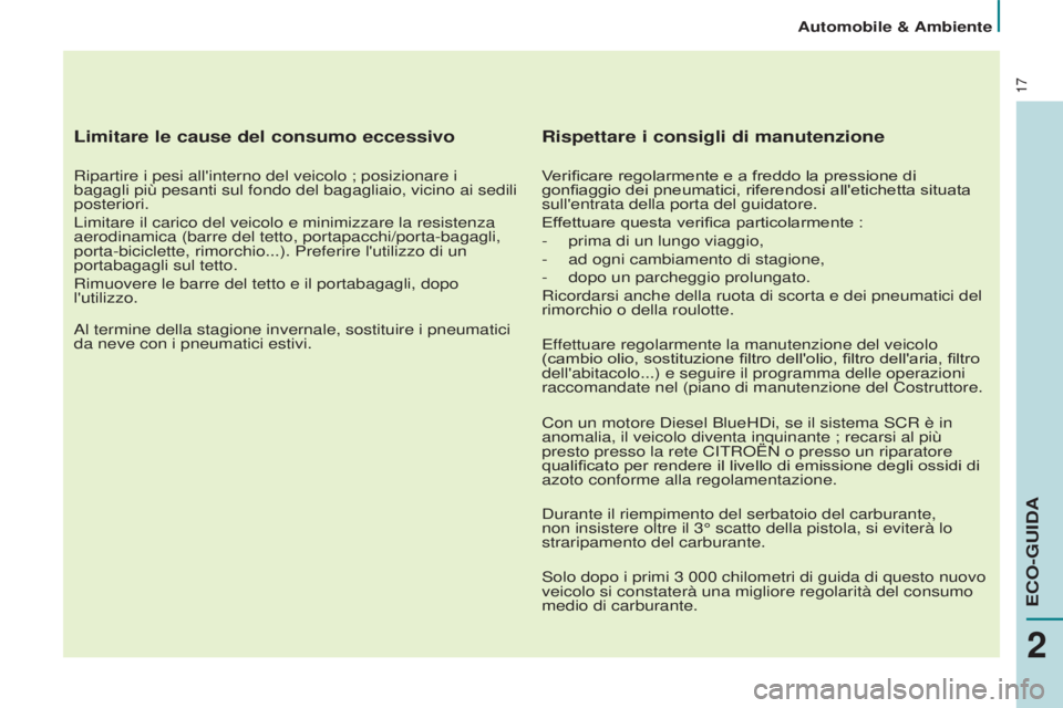 CITROEN BERLINGO ELECTRIC 2017  Libretti Di Uso E manutenzione (in Italian) 17
Limitare le cause del consumo eccessivo
Ripartire i pesi all'interno del veicolo ; posizionare i 
bagagli più pesanti sul fondo del bagagliaio, vicino ai sedili 
posteriori.
Limitare il carico