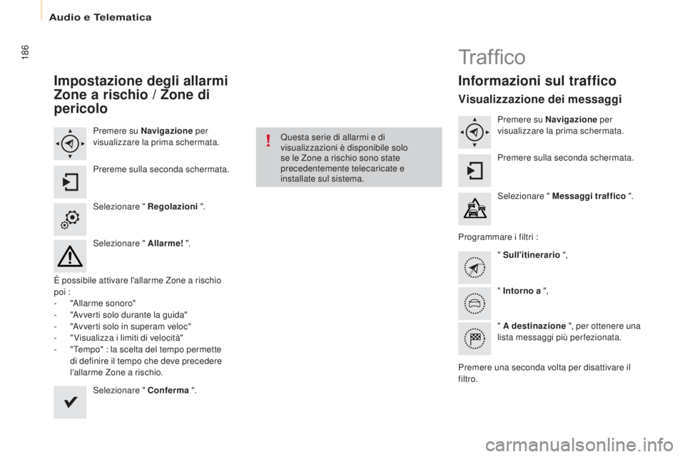 CITROEN BERLINGO ELECTRIC 2017  Libretti Di Uso E manutenzione (in Italian) 186
Berlingo-2-Vu_it_Chap10a_ sMEGplus_ed01-2015
Impostazione degli allarmi 
Zone a rischio / Zone di 
pericolo
Premere su Navigazione  per 
visualizzare la prima schermata.
Prereme sulla seconda sche