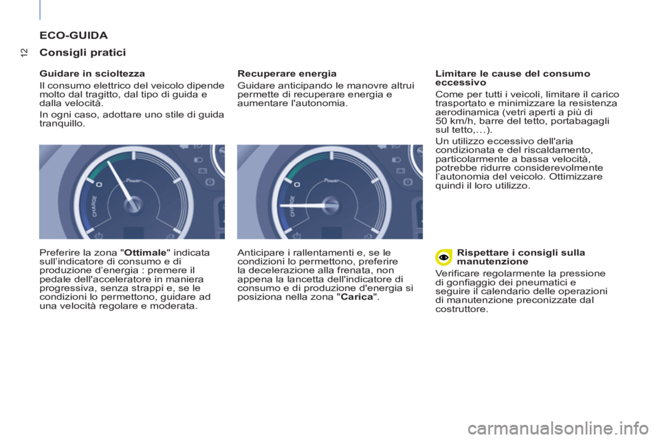 CITROEN BERLINGO ELECTRIC 2017  Libretti Di Uso E manutenzione (in Italian) 12
  ECO-GUIDA 
   
Consigli pratici 
 
 
Guidare in scioltezza 
  Il consumo elettrico del veicolo dipende 
molto dal tragitto, dal tipo di guida e 
dalla velocità. 
  In ogni caso, adottare uno sti