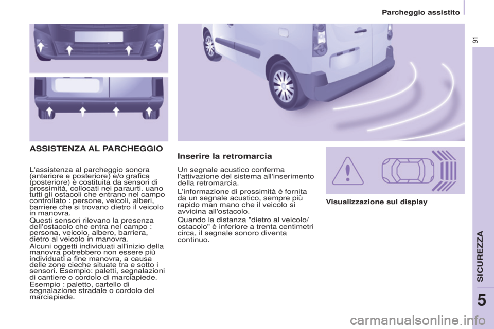 CITROEN BERLINGO ELECTRIC 2017  Libretti Di Uso E manutenzione (in Italian) 91
BERLINGO-2-VU_IT_CHAP05_SECURITE_ED01-2015
L'assistenza al parcheggio sonora 
(anteriore e posteriore) e/o grafica 
(posteriore) è costituita da sensori di 
prossimità, collocati nei paraurti