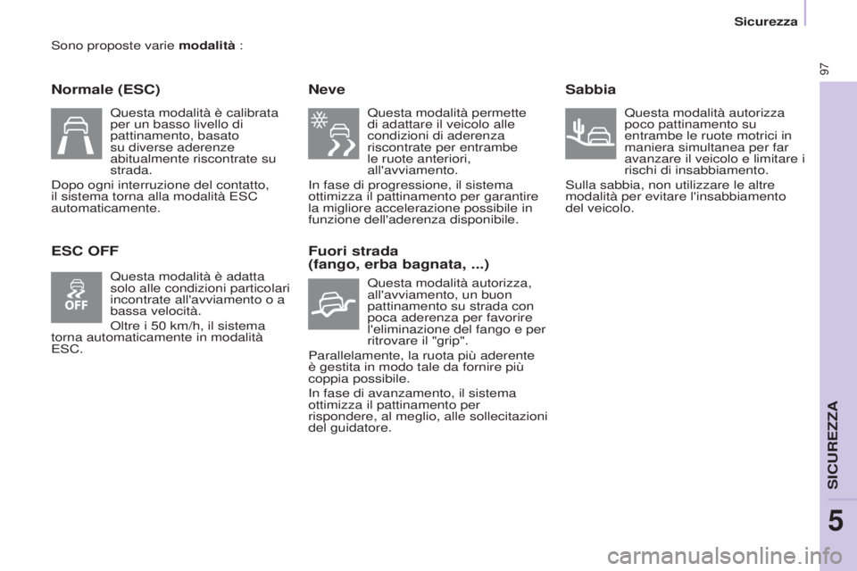 CITROEN BERLINGO ELECTRIC 2017  Libretti Di Uso E manutenzione (in Italian) 97
BERLINGO-2-VU_IT_CHAP05_SECURITE_ED01-2015
sono proposte varie modalità :
Normale (ESC)
ESC OFFNeve
 Questa modalità permette 
di adattare il veicolo alle 
condizioni di aderenza 
riscontrate per