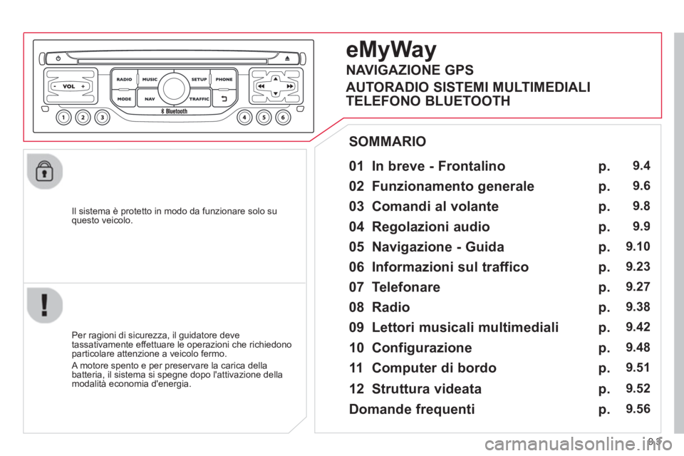 CITROEN BERLINGO ELECTRIC 2015  Libretti Di Uso E manutenzione (in Italian) 9.3
   
Il sistema è protetto in modo da funzionare solo su questo veicolo.  
 
 
01  In breve - Frontalino   
 
 
Per ragioni di sicurezza, il guidatore deve 
tassativamente effettuare le operazioni