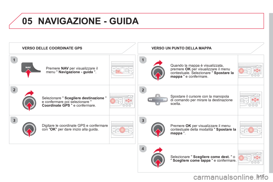 CITROEN BERLINGO ELECTRIC 2015  Libretti Di Uso E manutenzione (in Italian) 9.13
05
   Selezionare " Scegliere destinazione"e confermare poi selezionare " 
Coordinate GPS" e confermare.  
   
Di
gitare le coordinate GPS e confermarecon " 
OK " per dare inizio alla guida. Pr
e