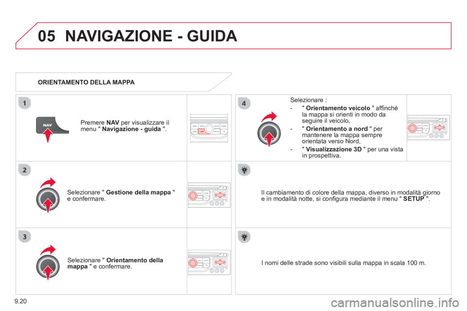 CITROEN BERLINGO ELECTRIC 2015  Libretti Di Uso E manutenzione (in Italian) 9.20
05NAVIGAZIONE - GUIDA 
Selezionare "  Gestione della mappa" e confermare.     
Selezionare : 
-
"Orientamento veicolo" afﬁ nchÈ la mappa si orienti in modo da
seguire il veicolo,
   
-  " Orie