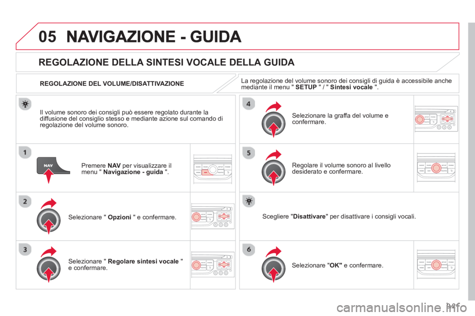 CITROEN BERLINGO ELECTRIC 2015  Libretti Di Uso E manutenzione (in Italian) 9.21
05
Premere  NAVper visualizzare il 
menu "  Navigazione - guida".
   
 
 
 
 
REGOLAZIONE DELLA SINTESI VOCALE DELLA GUIDA 
Selezionare "  Opzioni 
 " e confermare.      
REGOLAZIONE DEL VOLUME/D