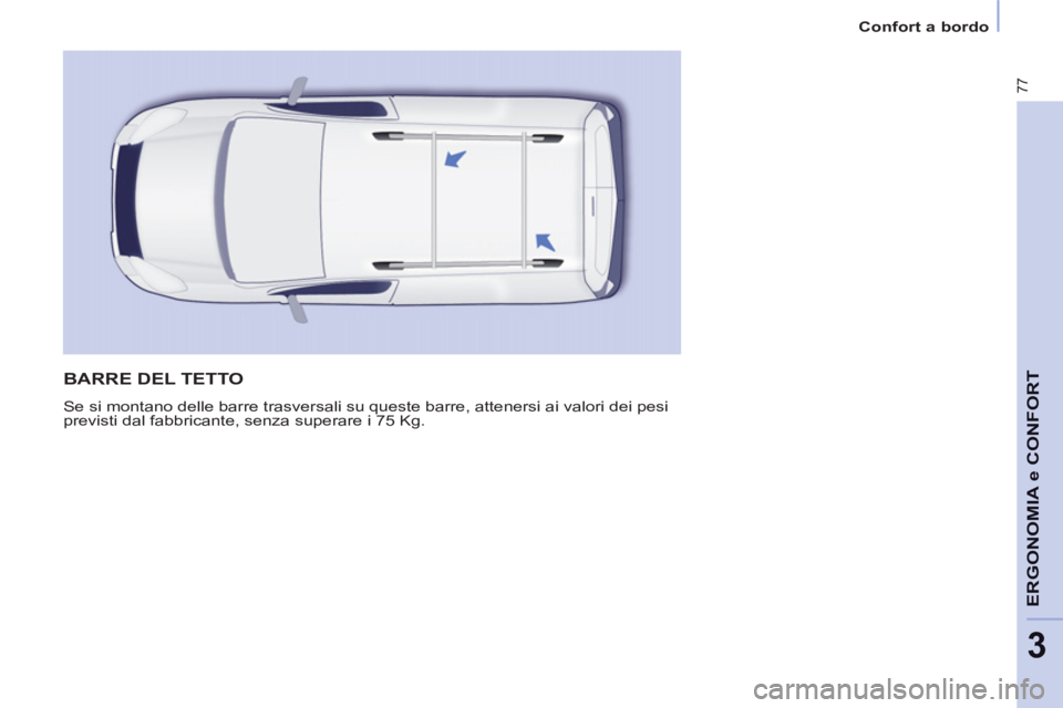 CITROEN BERLINGO ELECTRIC 2015 Libretti Di Uso E manutenzione (in Italian) 3
Confort a bordo
77
ERGONOMIA e CONFOR
T BARRE DEL TETTO
Se si montano delle barre trasversali su queste barre, attenersi ai valori dei pesi
previsti dal fabbricante, senza superare i 75 Kg. CITROEN BERLINGO ELECTRIC 2015 Libretti Di Uso E manutenzione (in Italian) 3
Confort a bordo
77
ERGONOMIA e CONFOR
T BARRE DEL TETTO
Se si montano delle barre trasversali su queste barre, attenersi ai valori dei pesi
previsti dal fabbricante, senza superare i 75 Kg.