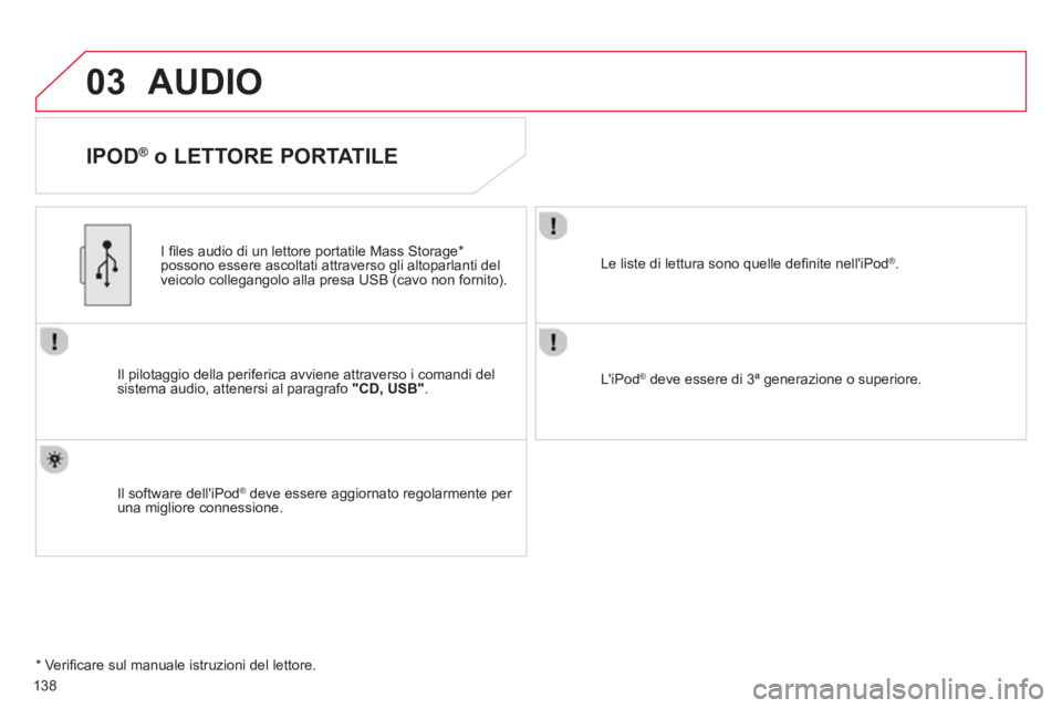 CITROEN C-ZERO 2014  Libretti Di Uso E manutenzione (in Italian) 03
138
AUDIO 
   
IPOD ® 
 o LETTORE PORTATILE 
Il pilotaggio della periferica avviene attraverso i comandi del 
sistema audio, attenersi al paragrafo "CD, USB".
   
I ﬁ les audio di un lettore por