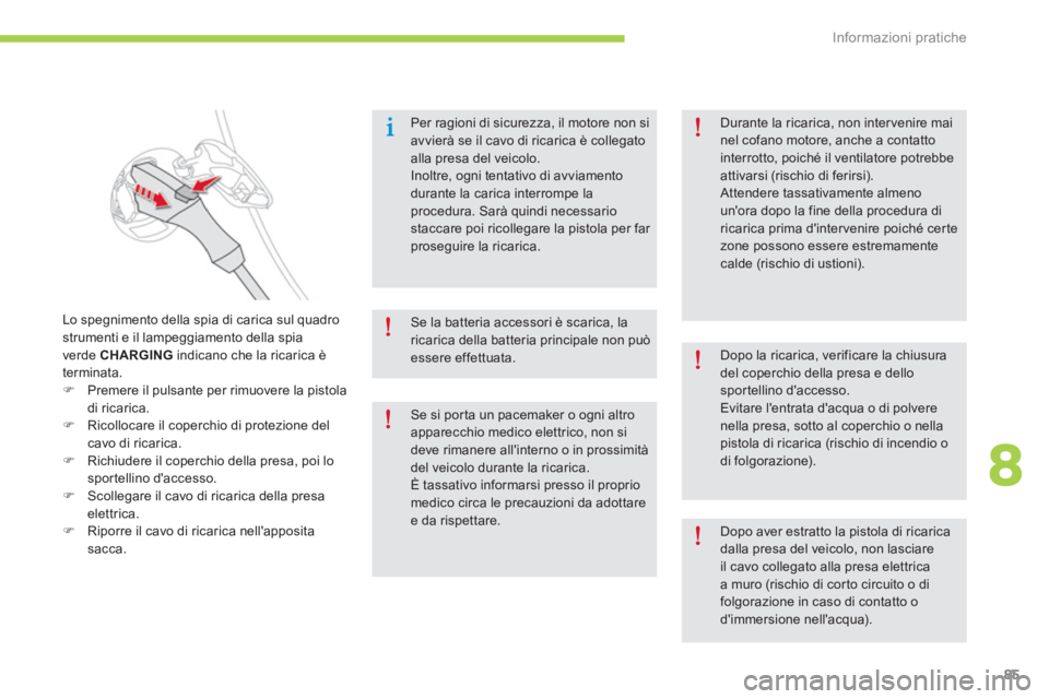 CITROEN C-ZERO 2014  Libretti Di Uso E manutenzione (in Italian) 8
Informazioni pratiche
85
Per ragioni di sicurezza, il motore non si avvierà se il cavo di ricarica è collegato alla presa del veicolo.Inoltre, ogni tentativo di avviamento durante la carica interr