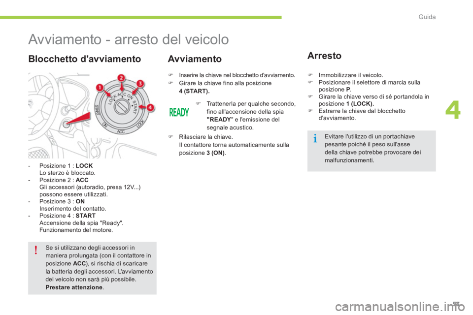 CITROEN C-ZERO 2014  Libretti Di Uso E manutenzione (in Italian) 4
Guida
53
   
 
 
 
 
 
 
 
Avviamento - arresto del veicolo 
 
 
 
-  Posizione 1 :  LOCK
 Lo sterzo è bloccato. 
   
-  Posizione 2 :  ACC Gli accessori (autoradio, presa 12V...) possono essere ut