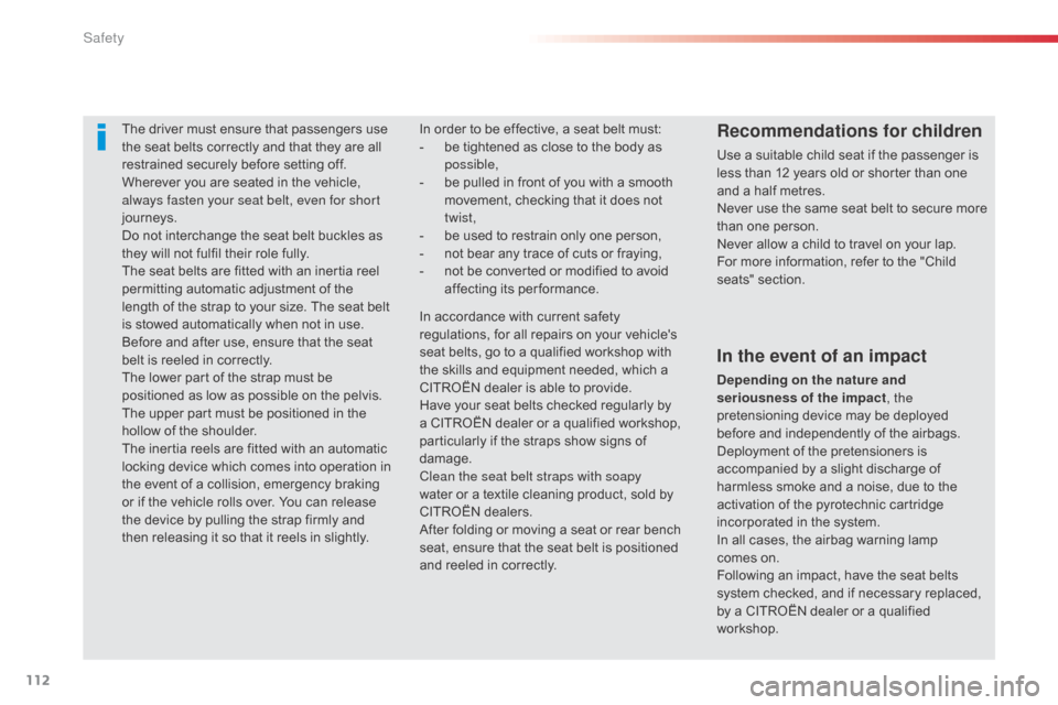 Citroen C1 2014 1.G Owners Manual 112
The driver must ensure that passengers use 
the seat belts correctly and that they are all 
restrained securely before setting off.
Wherever you are seated in the vehicle, 
always fasten your seat