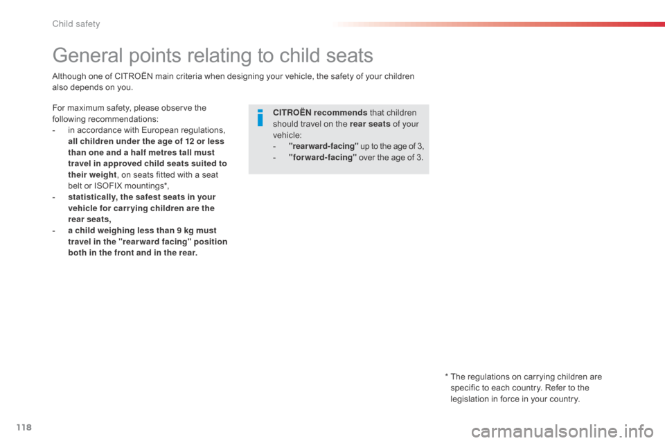 Citroen C1 2014 1.G Owners Manual 118
General points relating to child seats
CITROËN recommends that children 
should travel on the rear seats  of your 
vehicle:
-
 
"
 rearward-facing"  up to the age of 3,
-
 
"
 forward-facing"  ov