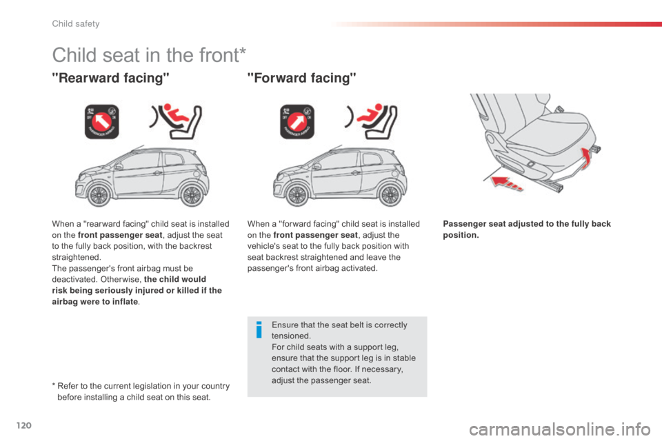 Citroen C1 2014 1.G Owners Manual 120
Child seat in the front*
"Rearward facing""Forward facing"
Passenger seat adjusted to the fully back 
position.
Ensure that the seat belt is correctly 
tensioned.
For child seats with a support le