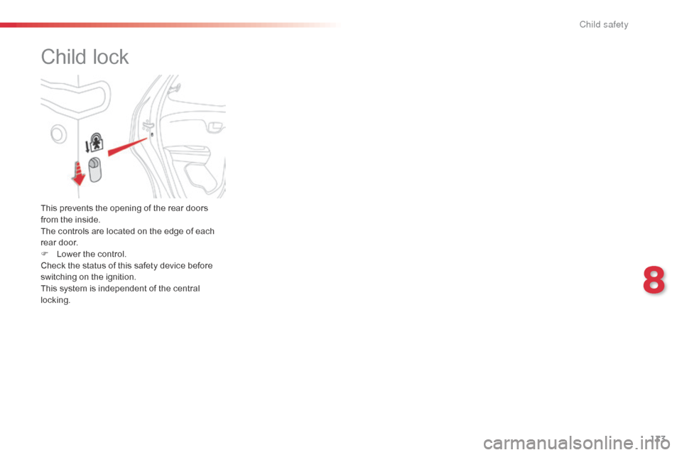 Citroen C1 2014 1.G Owners Manual 133
Child lock
This prevents the opening of the rear doors 
from the inside.
The controls are located on the edge of each 
rear door.
F 
L
 ower the control.
Check the status of this safety device bef