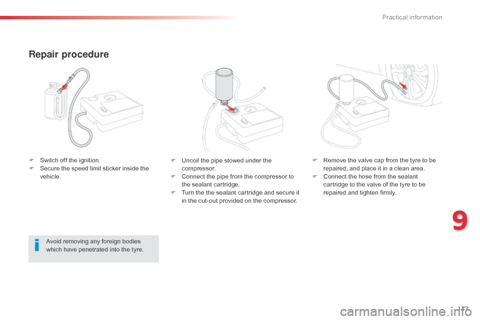 Citroen C1 2014 1.G Owners Manual 137
F Uncoil the pipe stowed under the compressor.
F
 
C
 onnect the pipe from the compressor to 
the sealant cartridge.
F
 
T
 urn the the sealant cartridge and secure it 
in the cut-out provided on 