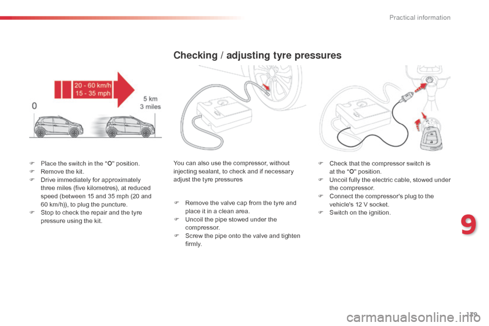 Citroen C1 2014 1.G Owners Manual 139
F Place the switch in the "O" position.
F  R emove the kit.
F
 
D
 rive immediately for approximately 
three miles (five kilometres), at reduced 
speed (between 15 and 35 mph (20 and 
60
  km/h)),
