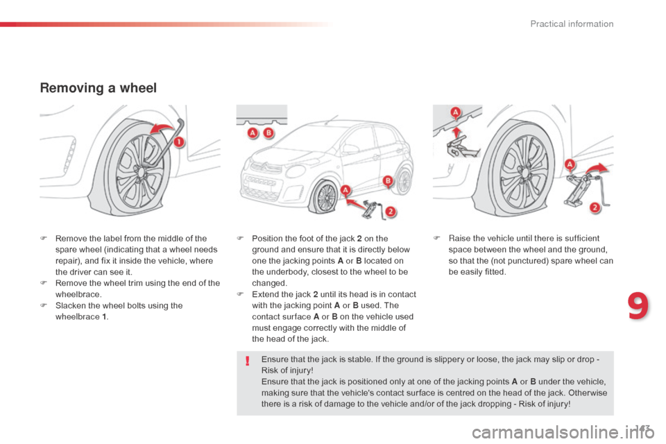 Citroen C1 2014 1.G Owners Manual 143
Removing a wheel
F Remove the label from the middle of the spare wheel (indicating that a wheel needs 
repair), and fix it inside the vehicle, where 
the driver can see it.
F
 
R
 emove the wheel 
