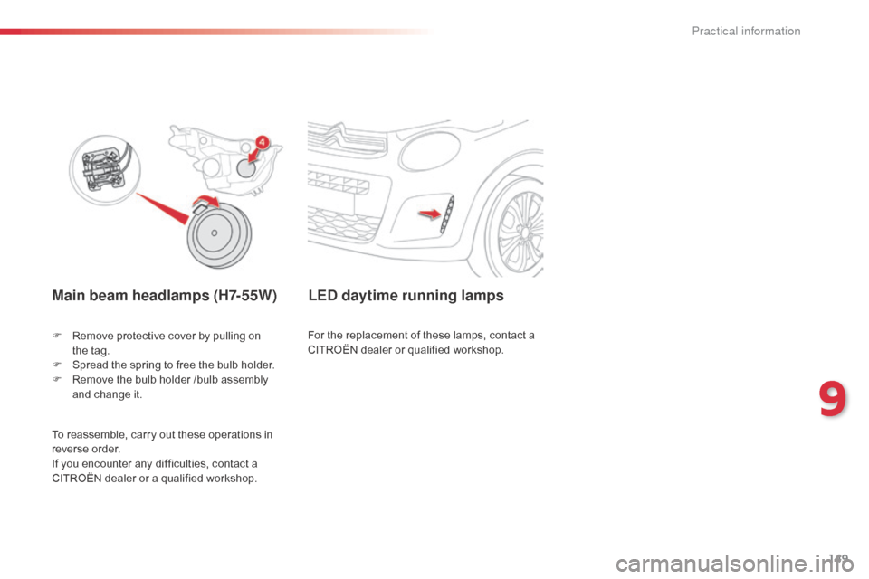 Citroen C1 2014 1.G Owners Manual 149
Main beam headlamps (H7-55W)
F Remove protective cover by pulling on the   tag.
F
 
S
 pread the spring to free the bulb holder.
F
 
R
 emove the bulb holder /bulb assembly 
and change it.
LED day