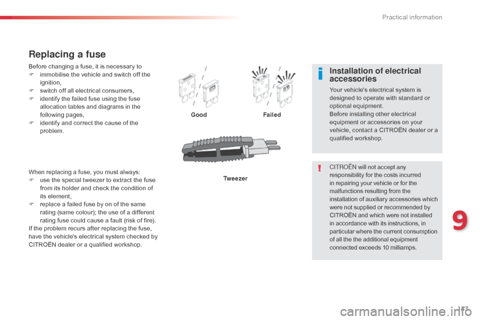 Citroen C1 2014 1.G Owners Manual 153
Before changing a fuse, it is necessary to
F i mmobilise the vehicle and switch off the 
ignition,
F
 
s
 witch off all electrical consumers,
F
 
i
 dentify the failed fuse using the fuse 
allocat