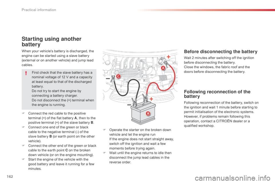 Citroen C1 2014 1.G Owners Manual 162
When your vehicles battery is discharged, the 
engine can be started using a slave battery 
(external or on another vehicle) and jump lead 
cables.
Starting using another 
battery
F Operate the s