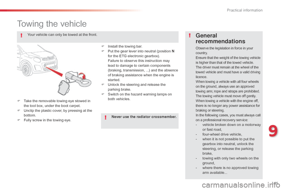 Citroen C1 2014 1.G Owners Manual 165
Towing the vehicle
F Take the removable towing eye stowed in the tool box, under the boot carpet.
F
 
U
 nclip the plastic cover, by pressing at the 
bottom.
F
 
F
 ully screw in the towing eye.
G