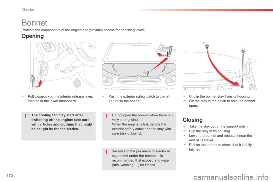 Citroen C1 2014 1.G Owners Manual 170
bonnet
do not open the bonnet when there is a 
very strong wind.
When the engine is hot, handle the 
exterior safety catch and the stay with 
care (risk of burns).
F
 
P

ush the exterior safety c