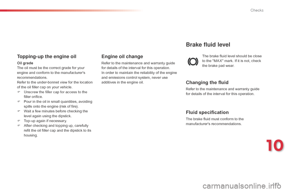 Citroen C1 2014 1.G Owners Manual 173
The brake fluid level should be close 
to the "MA X" mark. If it is not, check 
the brake pad wear.
Brake fluid level
Changing the fluid
Refer to the maintenance and warranty guide 
for details of