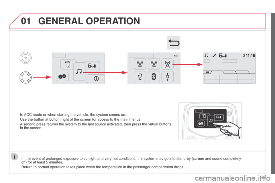 Citroen C1 2014 1.G Owners Manual 01
In ACC mode or when starting the vehicle, the system comes on.
Use the button at bottom right of the screen for access to the main menus.
A second press returns the system to the last source activa