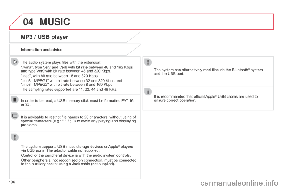 Citroen C1 2014 1.G Owners Manual 04MUSIC
196
MP3 / USB player
Information and adviceThe system supports USB mass storage devices or Apple
® players 
via USB ports. The adaptor cable not supplied.
Control of the peripheral device is 