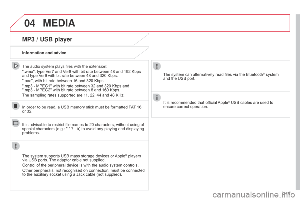 Citroen C1 2014 1.G Owners Manual 04
229
MEDIA
MP3 / USB player
Information and adviceThe system supports USB mass storage devices or Apple
® players 
via USB ports. The adaptor cable not supplied.
Control of the peripheral device is