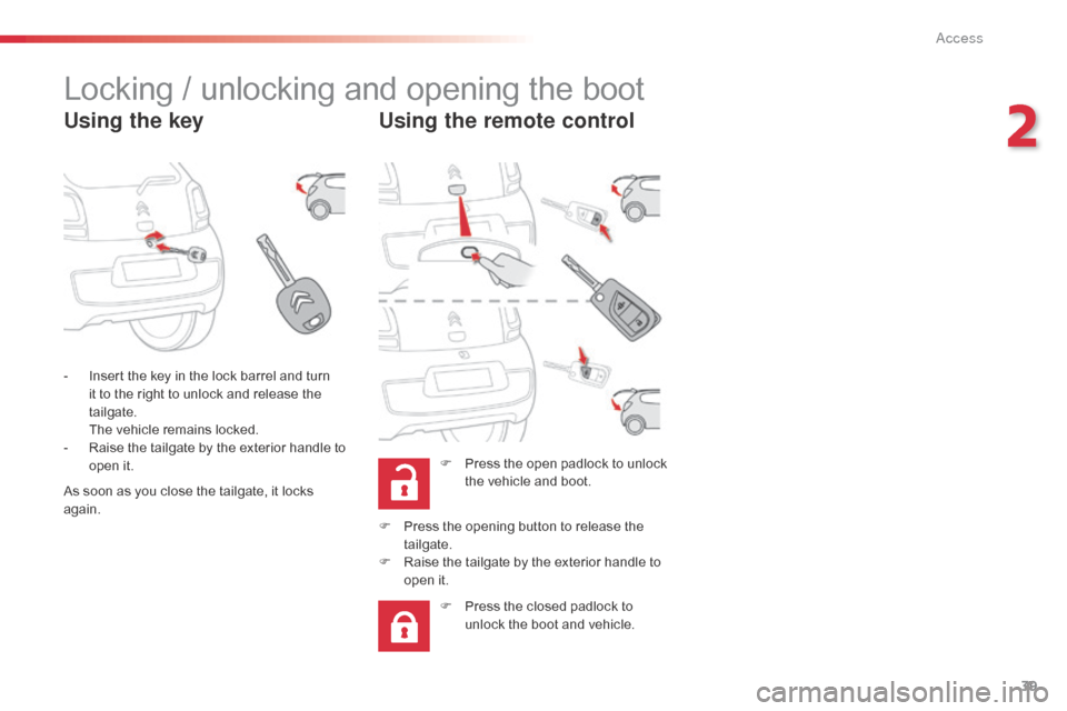 Citroen C1 2014 1.G Owners Manual 39
Locking / unlocking and opening the boot
Using the keyUsing the remote control
F Press the open padlock to unlock 
the vehicle and boot.
-
 
I

nsert the key in the lock barrel and turn 
it to the 