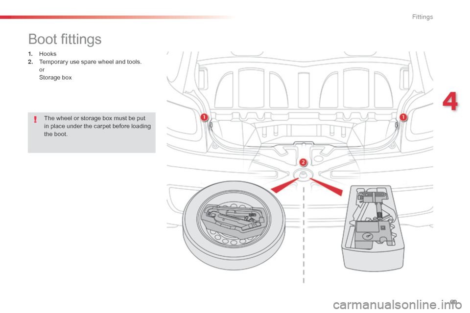 Citroen C1 2014 1.G Owners Manual 69
Boot fittings
1. Hooks
2. Temporary use spare wheel and tools.
 

or
 St

orage box
The wheel or storage box must be put 
in place under the carpet before loading 
the boot.
4 
Fittings  