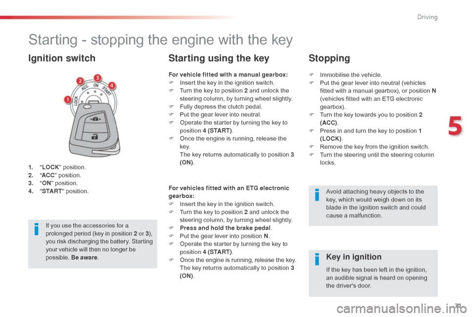 Citroen C1 2014 1.G Owners Manual 71
Starting - stopping the engine with the key
1. "LOCK " position.
2. " AC
C" position.
3.
 

"ON " position.
4.
 " S

TA R T" position.
Ignition switch
Avoid attaching heavy objects to the 
key, whi