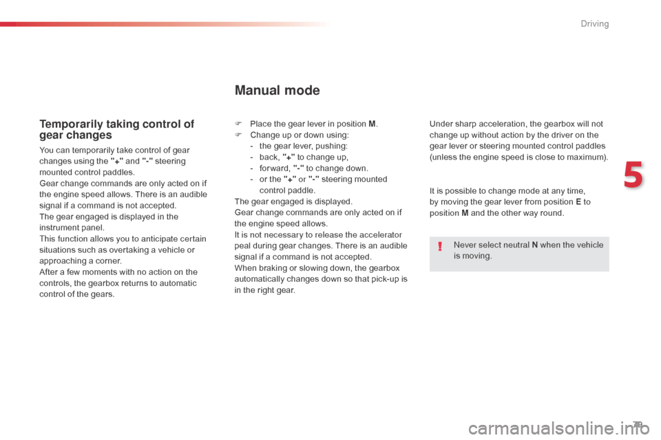 Citroen C1 2014 1.G Owners Manual 79
Temporarily taking control of 
gear changes
You can temporarily take control of gear 
changes using the "+" and "-" 
steering 
mounted control paddles.
Gear change commands are only acted on if 
th