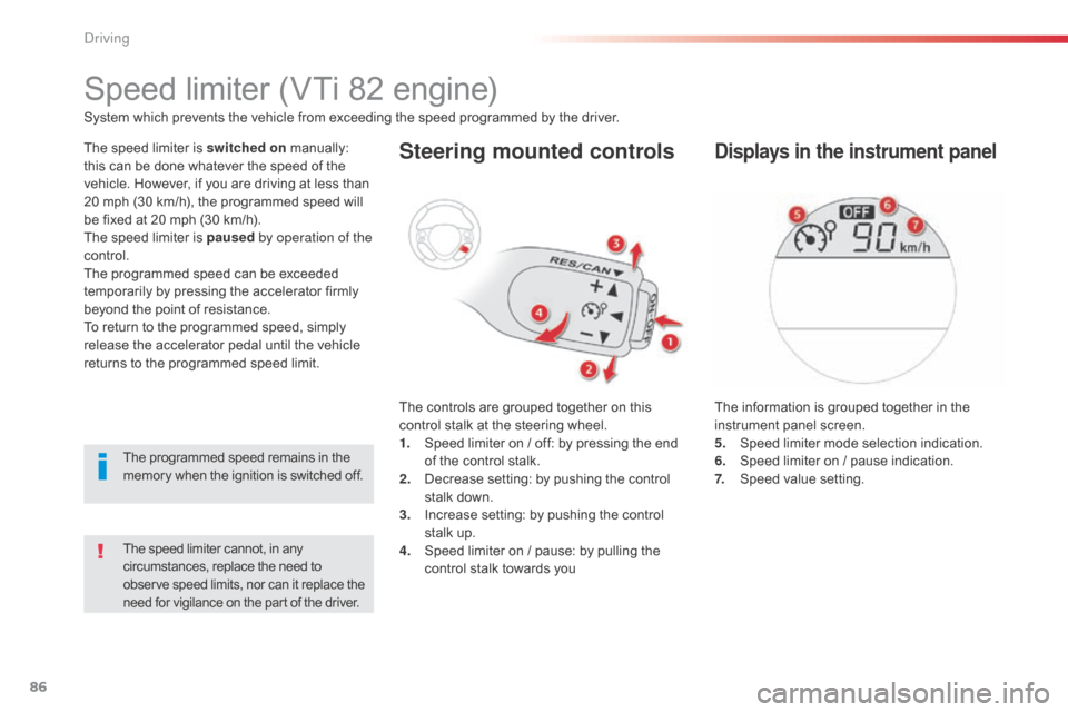Citroen C1 2014 1.G Manual Online 86
The speed limiter cannot, in any 
circumstances, replace the need to 
observe speed limits, nor can it replace the 
need for vigilance on the part of the driver.
Speed limiter (VTi 82 engine)
The s
