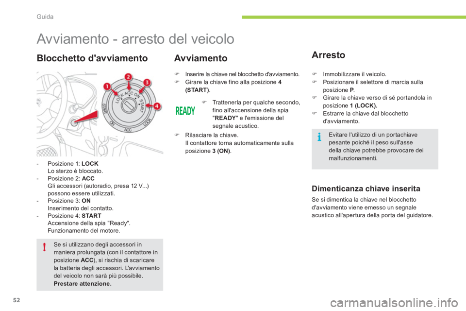 CITROEN C-ZERO 2011  Libretti Di Uso E manutenzione (in Italian) i
!
Guida
52
   
 
 
 
 
 
 
 
 
 
Avviamento - arresto del veicolo 
-  Posizione 1:  LOCK
Lo sterzo è bloccato.
-  Posizione 2:  ACCGli accessori (autoradio, presa 12 V...) possono essere utilizzati