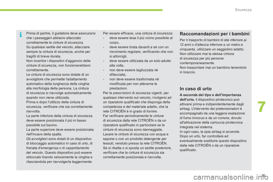CITROEN C-ZERO 2011  Libretti Di Uso E manutenzione (in Italian) 7
i
Sicurezza
75
   
 
 
 
Prima di par tire, il guidatore deve assicurarsi che i passeggeri abbiano allacciatocorrettamente le cinture di sicurezza. 
 Su qualsiasi sedile del veicolo, allacciare semp
