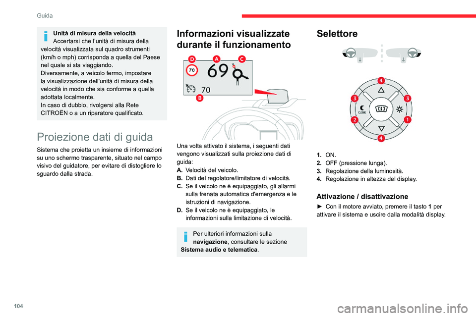 CITROEN C3 AIRCROSS 2021  Libretti Di Uso E manutenzione (in Italian) 104
Guida
 
► Tenere premuto il tasto 2 per disattivare il 
sistema e riporre lo schermo trasparente.
Lo stato attivato/disattivato viene memorizzato e 
riproposto al riavviamento del motore.
Regola