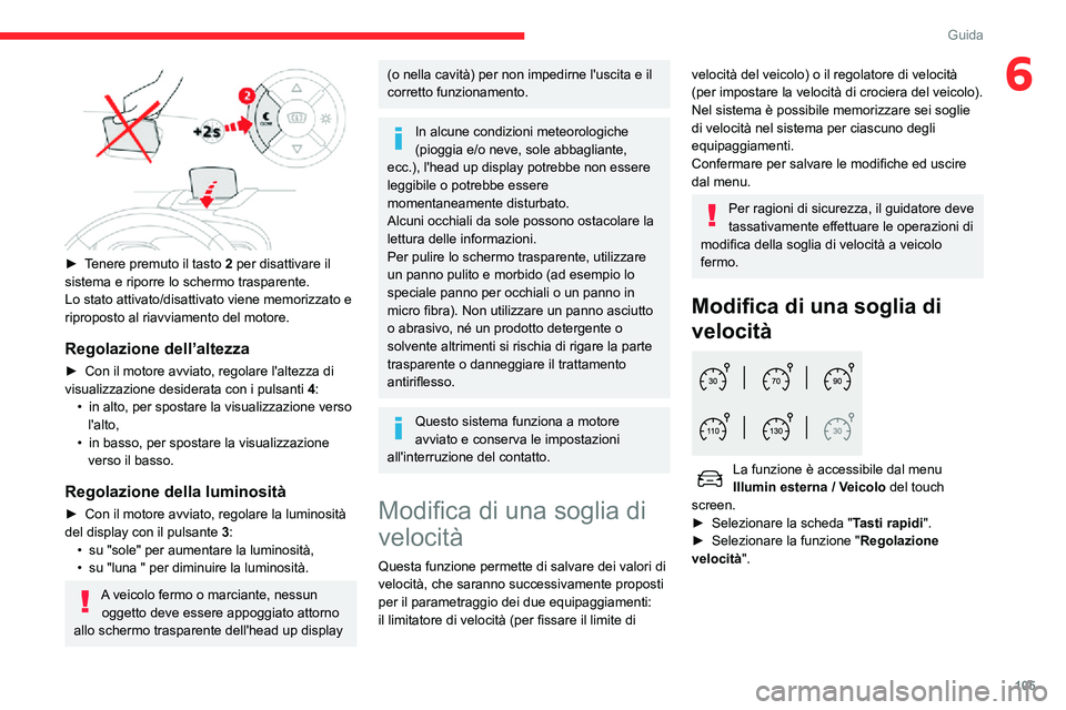 CITROEN C3 AIRCROSS 2021  Libretti Di Uso E manutenzione (in Italian) 105
Guida
6
 
► Tenere premuto il tasto 2 per disattivare il 
sistema e riporre lo schermo trasparente.
Lo stato attivato/disattivato viene memorizzato e 
riproposto al riavviamento del motore.
Rego