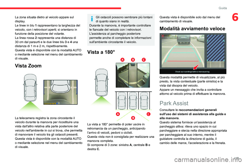 CITROEN C3 AIRCROSS 2021  Libretti Di Uso E manutenzione (in Italian) 123
Guida
6La zona situata dietro al veicolo appare sul 
display.
Le linee in blu 1 rappresentano la larghezza del 
veicolo, con i retrovisori aperti; si orientano in 
funzione della posizione del vol