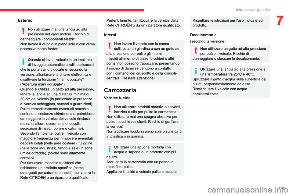 CITROEN C3 AIRCROSS 2021  Libretti Di Uso E manutenzione (in Italian) 145
Informazioni pratiche
7Esterno
Non utilizzare mai una lancia ad alta 
pressione nel vano motore. Rischio di 
danneggiare i componenti elettrici!
Non lavare il veicolo in pieno sole o con clima ecc